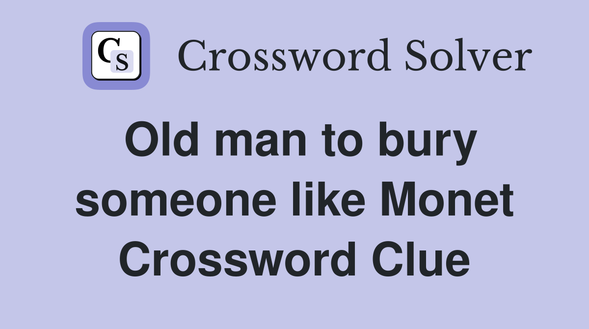 Old man to bury someone like Monet Crossword Clue