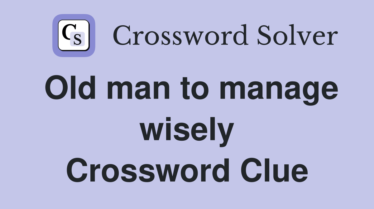 Old man to manage wisely Crossword Clue