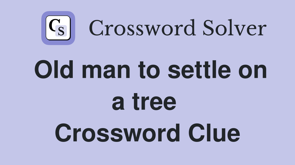 Old man to settle on a tree  Crossword Clue
