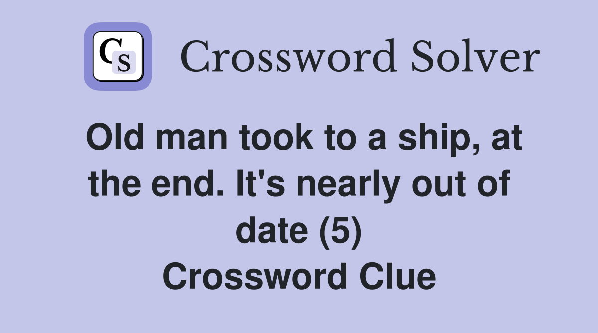 Old man took to a ship, at the end. It's nearly out of date (5) Crossword Clue