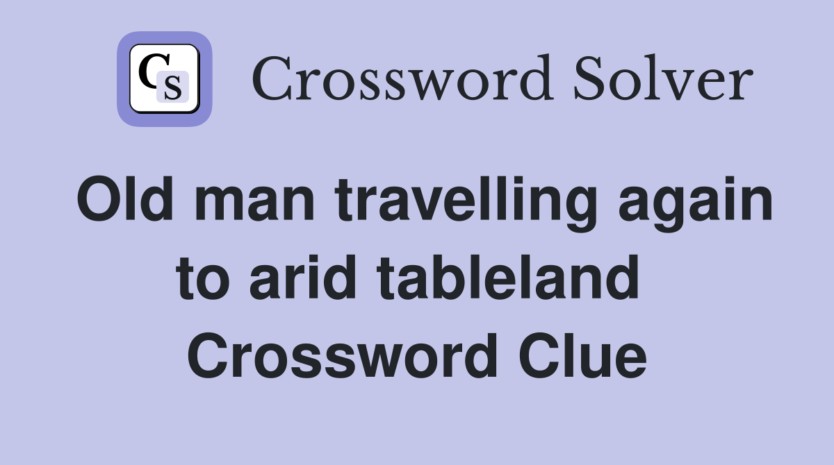 Old man travelling again to arid tableland  Crossword Clue