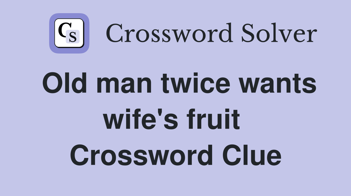 Old man twice wants wife's fruit  Crossword Clue