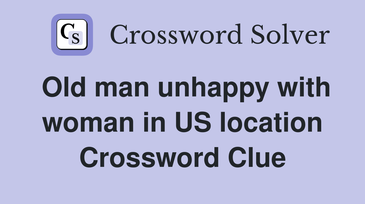 Old man unhappy with woman in US location Crossword Clue