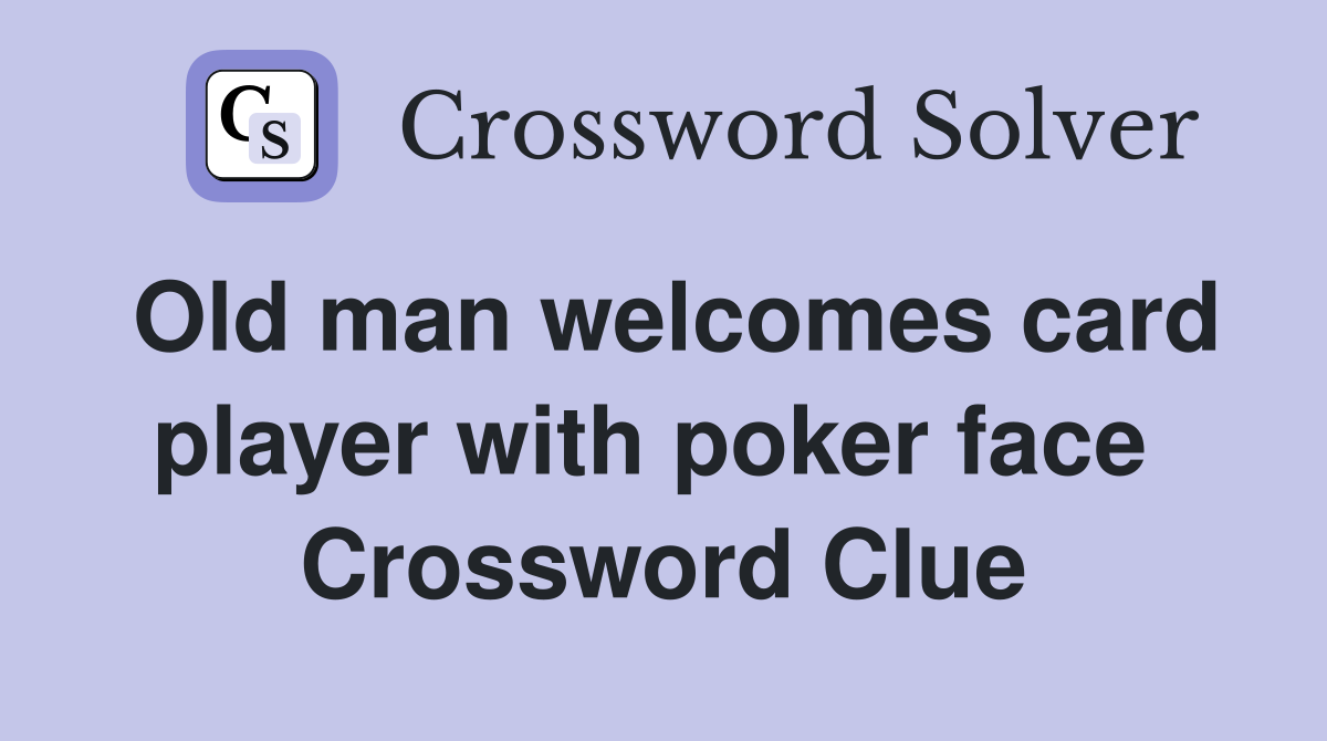 Old man welcomes card player with poker face  Crossword Clue