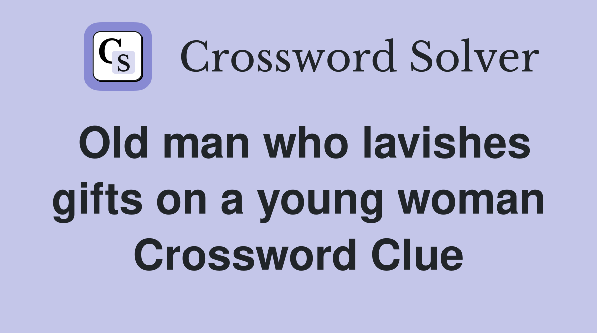 Old man who lavishes gifts on a young woman Crossword Clue