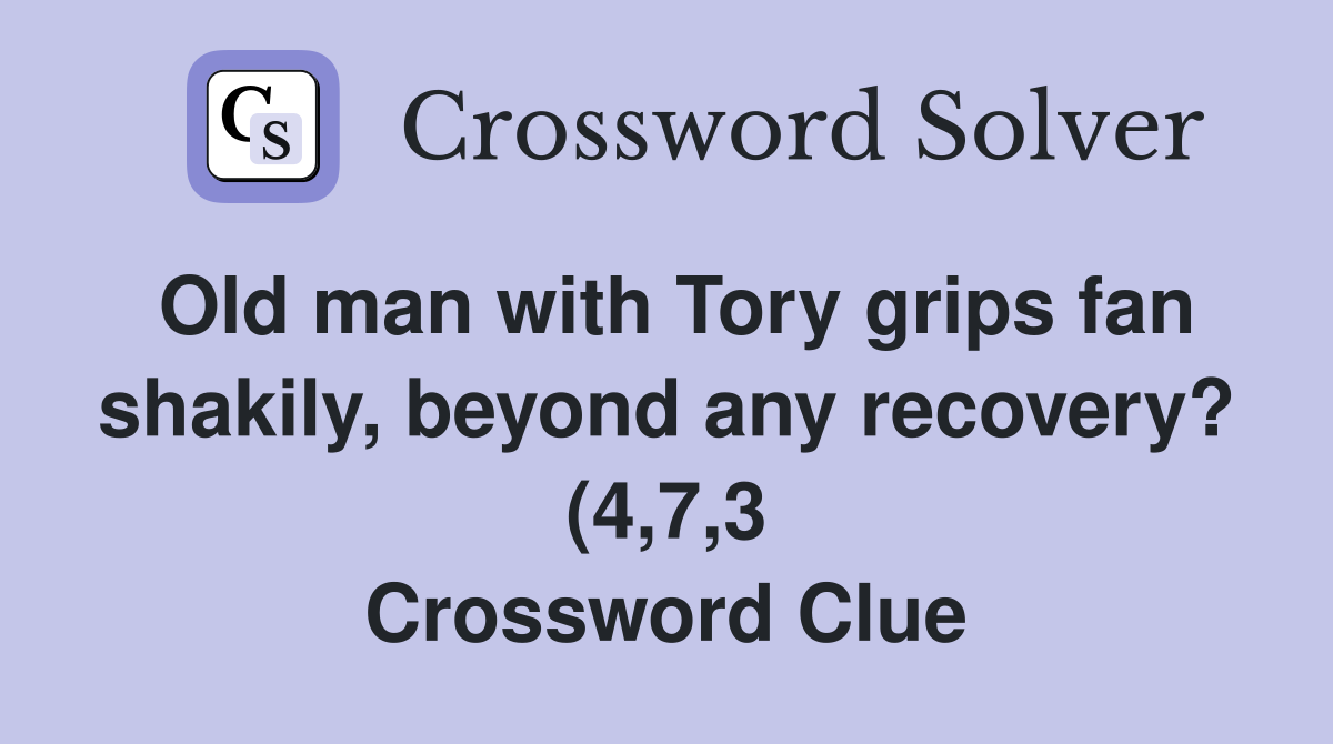 Old man with Tory grips fan shakily beyond any recovery? (4 7 3 Old man with Tory grips fan shakily beyond any recovery? (4 7 3