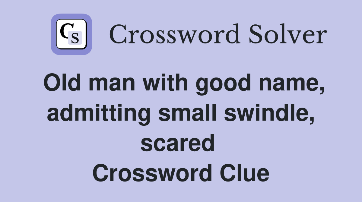 Old man with good name, admitting small swindle, scared  Crossword Clue