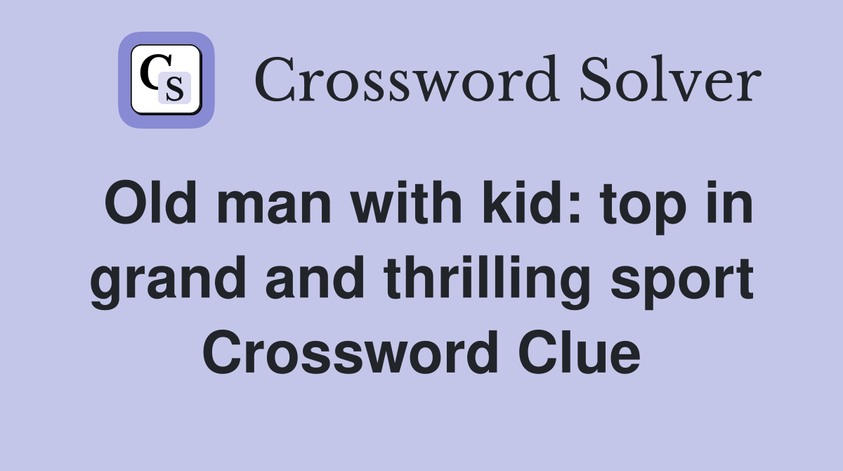 Old man with kid: top in grand and thrilling sport Crossword Clue