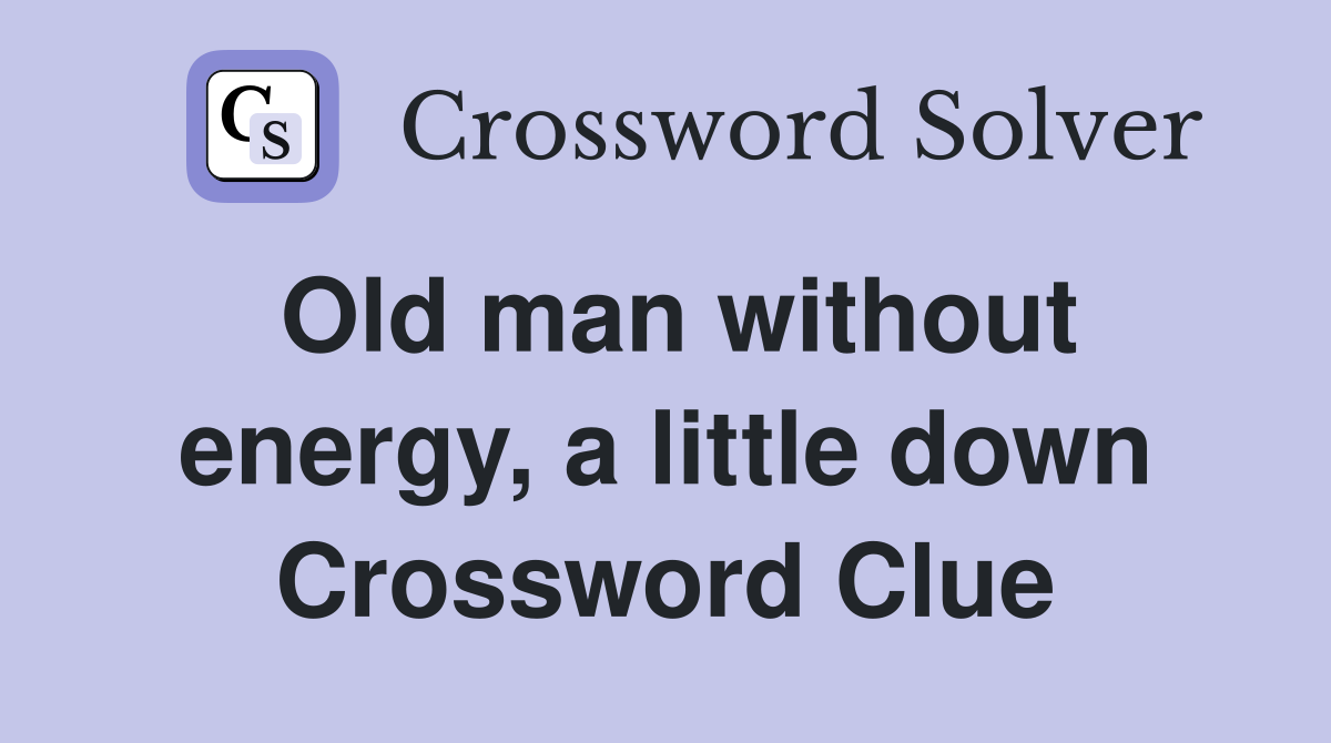 Old man without energy, a little down Crossword Clue