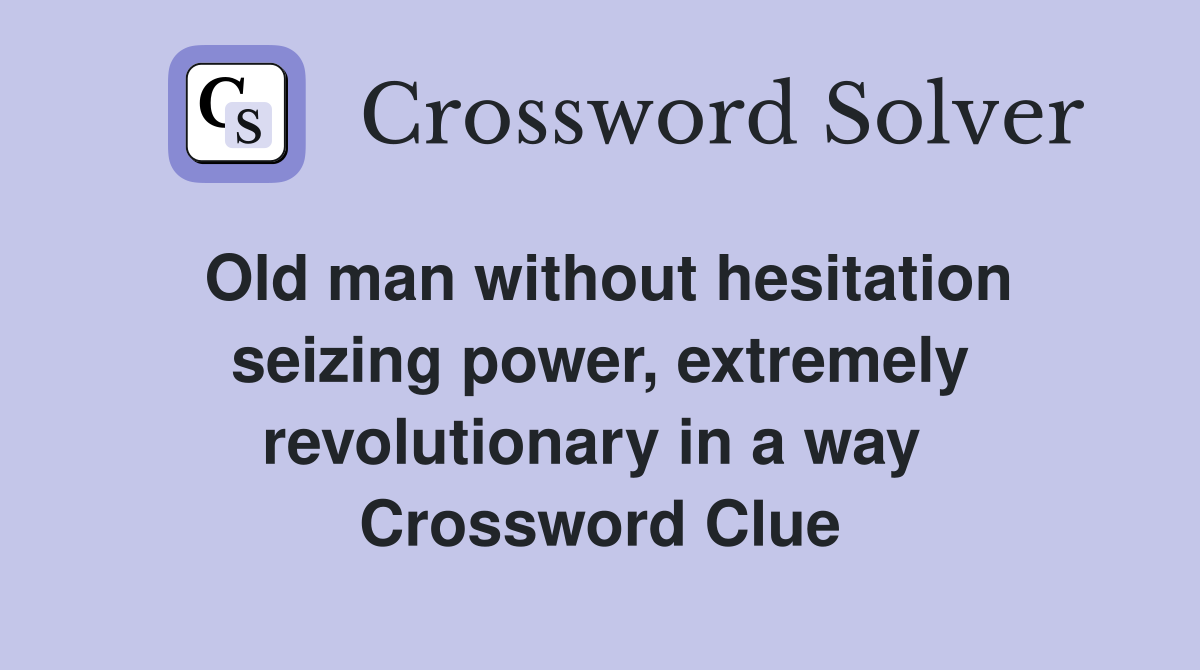 Old man without hesitation seizing power, extremely revolutionary in a way  Crossword Clue