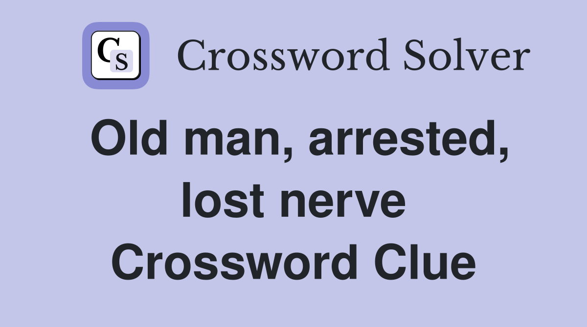 Old man, arrested, lost nerve Crossword Clue
