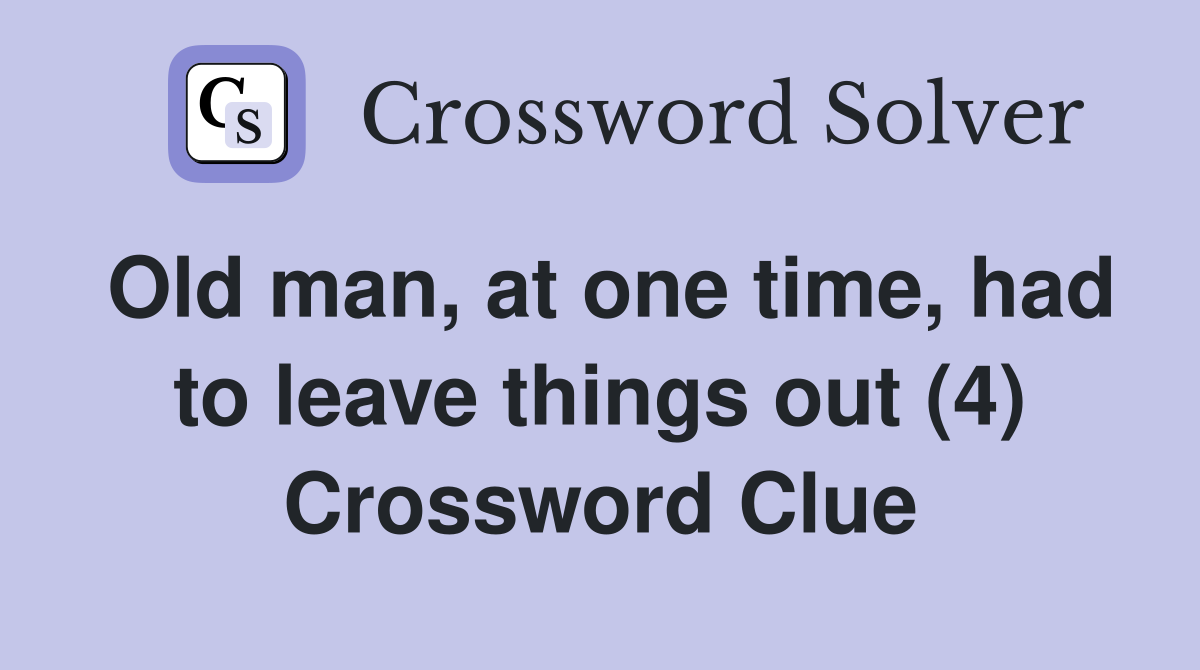 Old man, at one time, had to leave things out (4) Crossword Clue