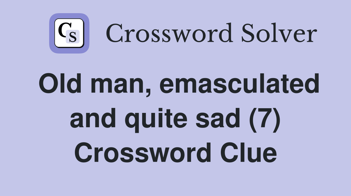 Old man, emasculated and quite sad (7) Crossword Clue