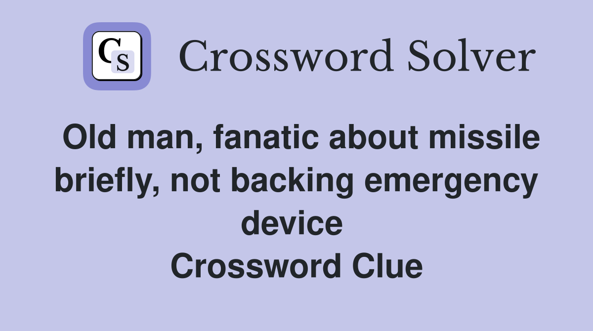Old man, fanatic about missile briefly, not backing emergency device  Crossword Clue