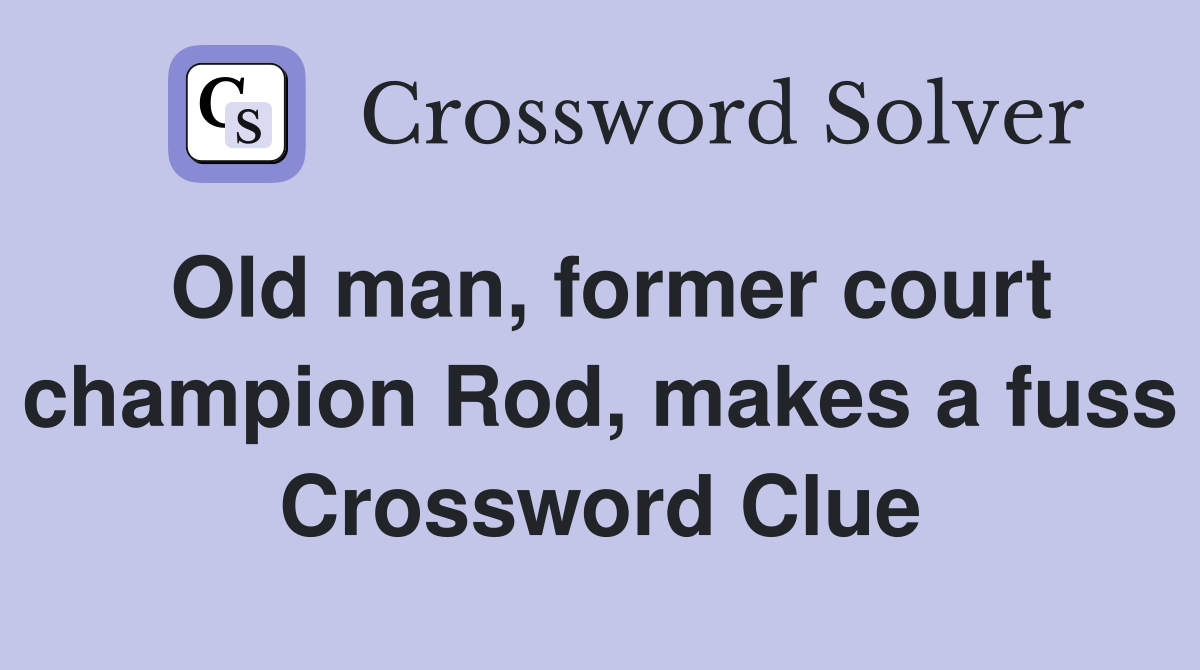Old man, former court champion Rod, makes a fuss Crossword Clue