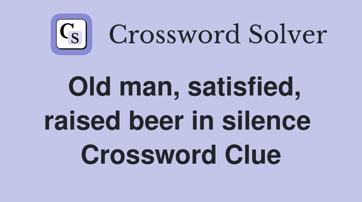 Old man, satisfied, raised beer in silence  Crossword Clue