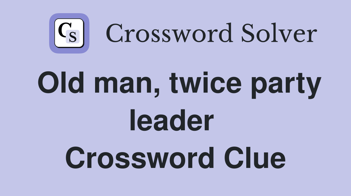 Old man, twice party leader  Crossword Clue
