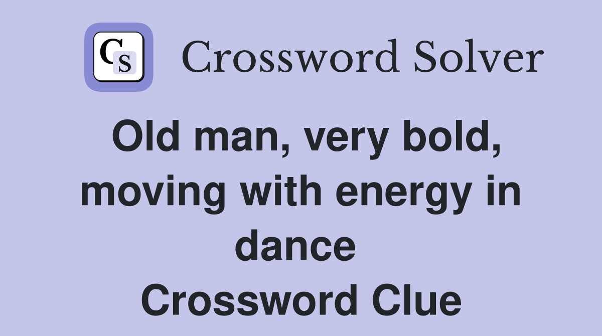 Old man, very bold, moving with energy in dance  Crossword Clue
