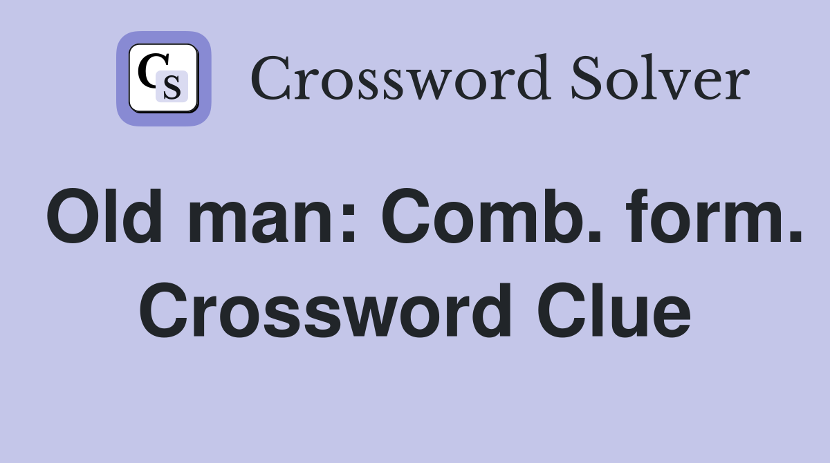 Old man: Comb. form. Crossword Clue