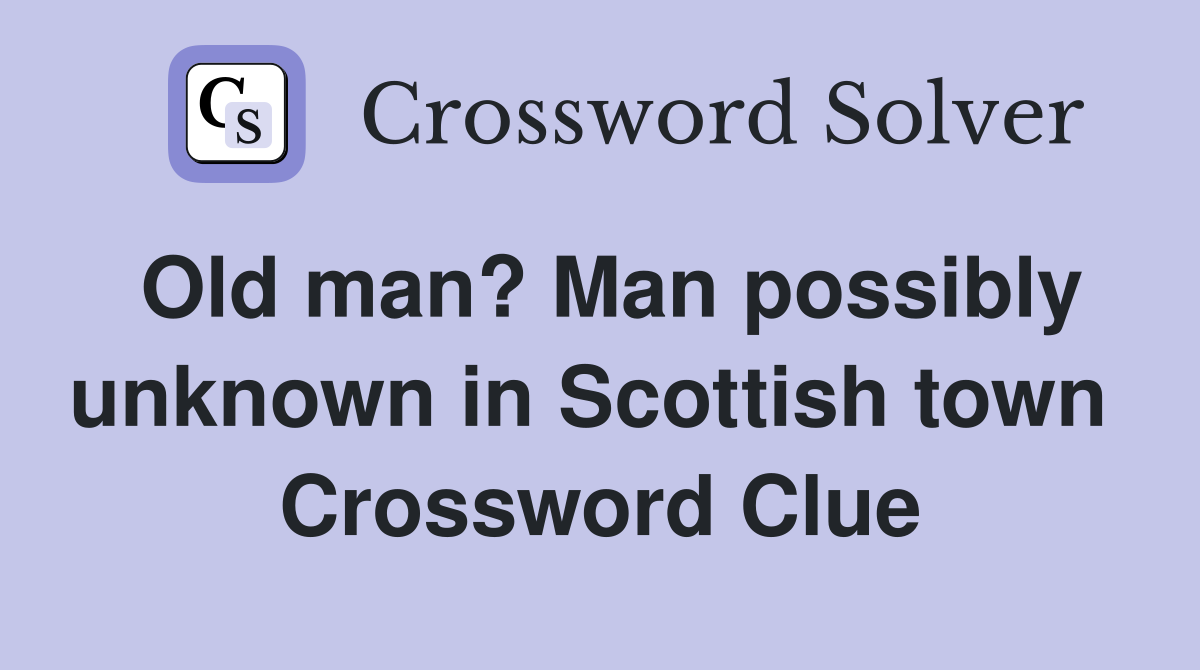 Old man? Man possibly unknown in Scottish town  Crossword Clue