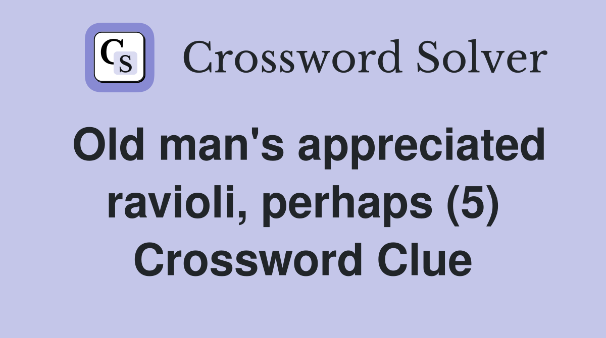 Old man's appreciated ravioli, perhaps (5) Crossword Clue