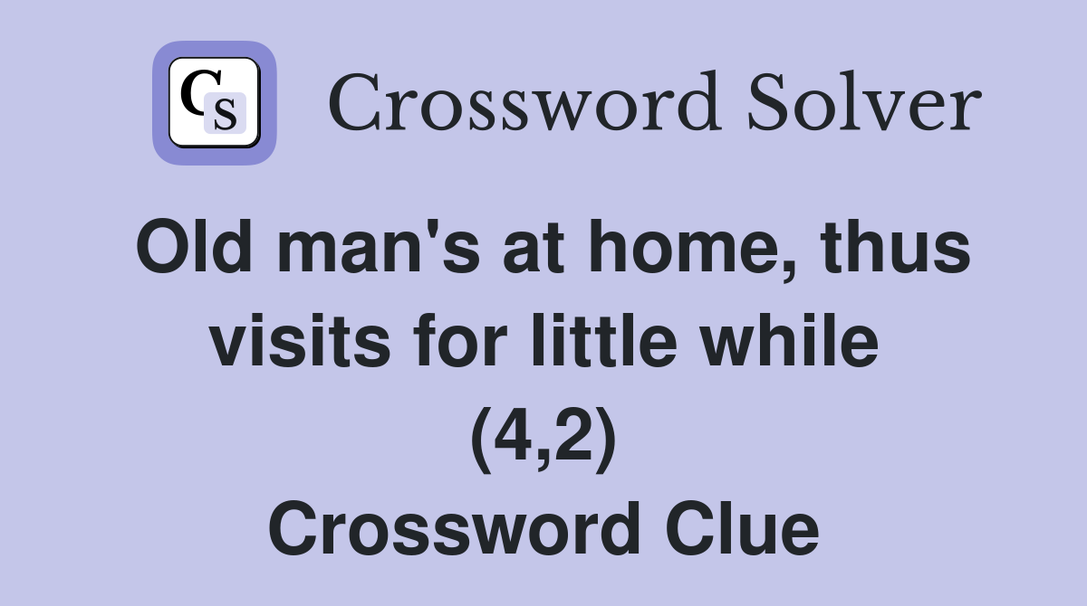 Old man's at home, thus visits for little while (4,2) Crossword Clue
