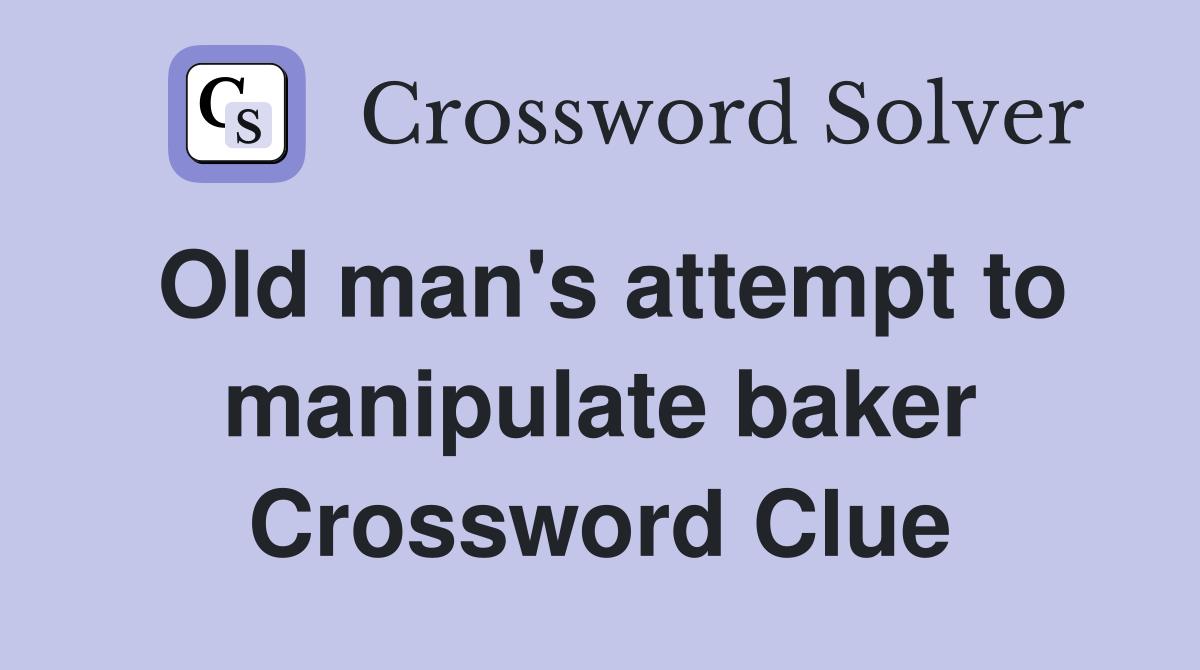 Old man's attempt to manipulate baker Crossword Clue