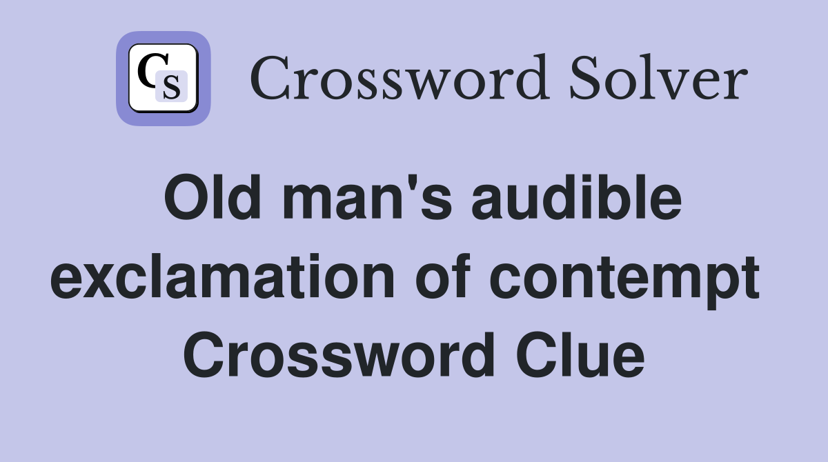 Old man's audible exclamation of contempt  Crossword Clue