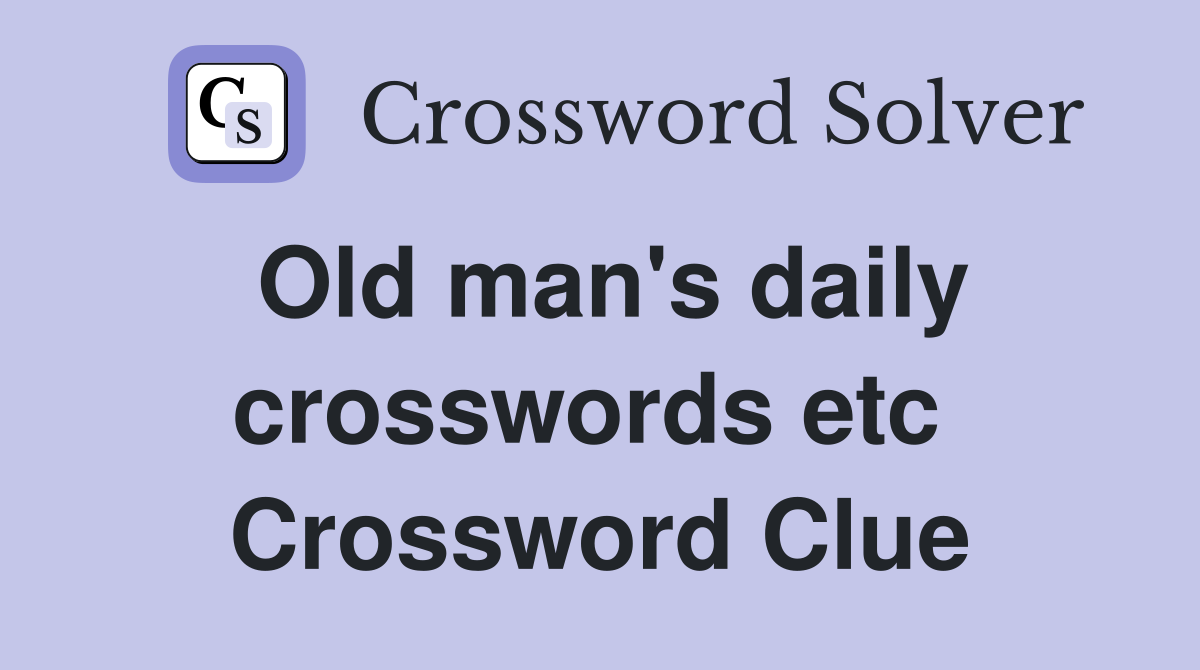 Old man's daily crosswords etc  Crossword Clue
