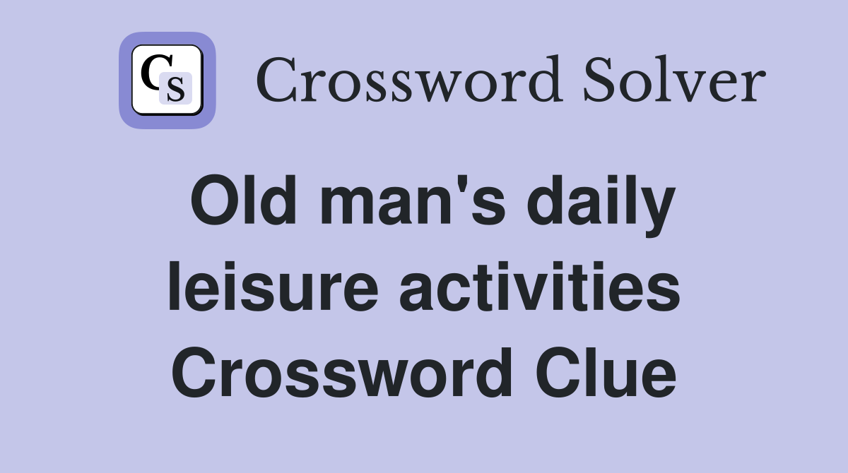 Old man's daily leisure activities Crossword Clue