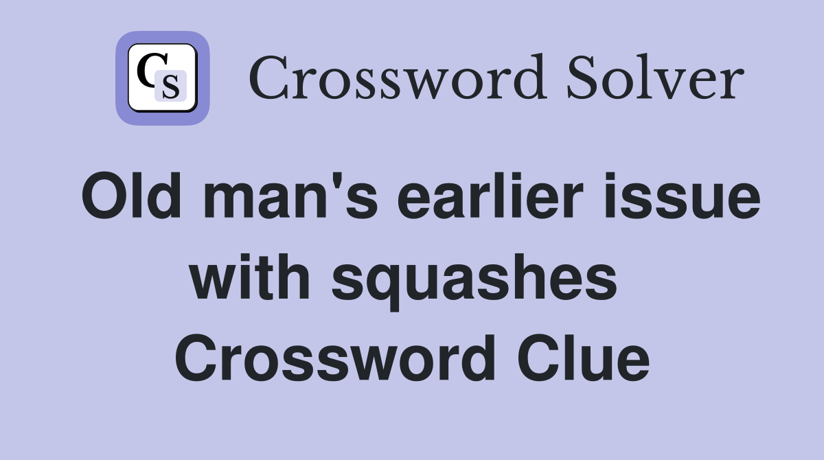 Old man's earlier issue with squashes  Crossword Clue