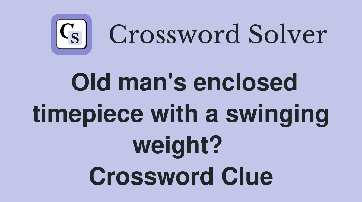 Old man's enclosed timepiece with a swinging weight?  Crossword Clue