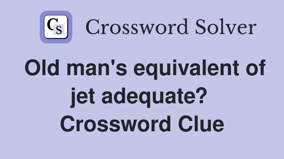 Old man's equivalent of jet adequate?  Crossword Clue