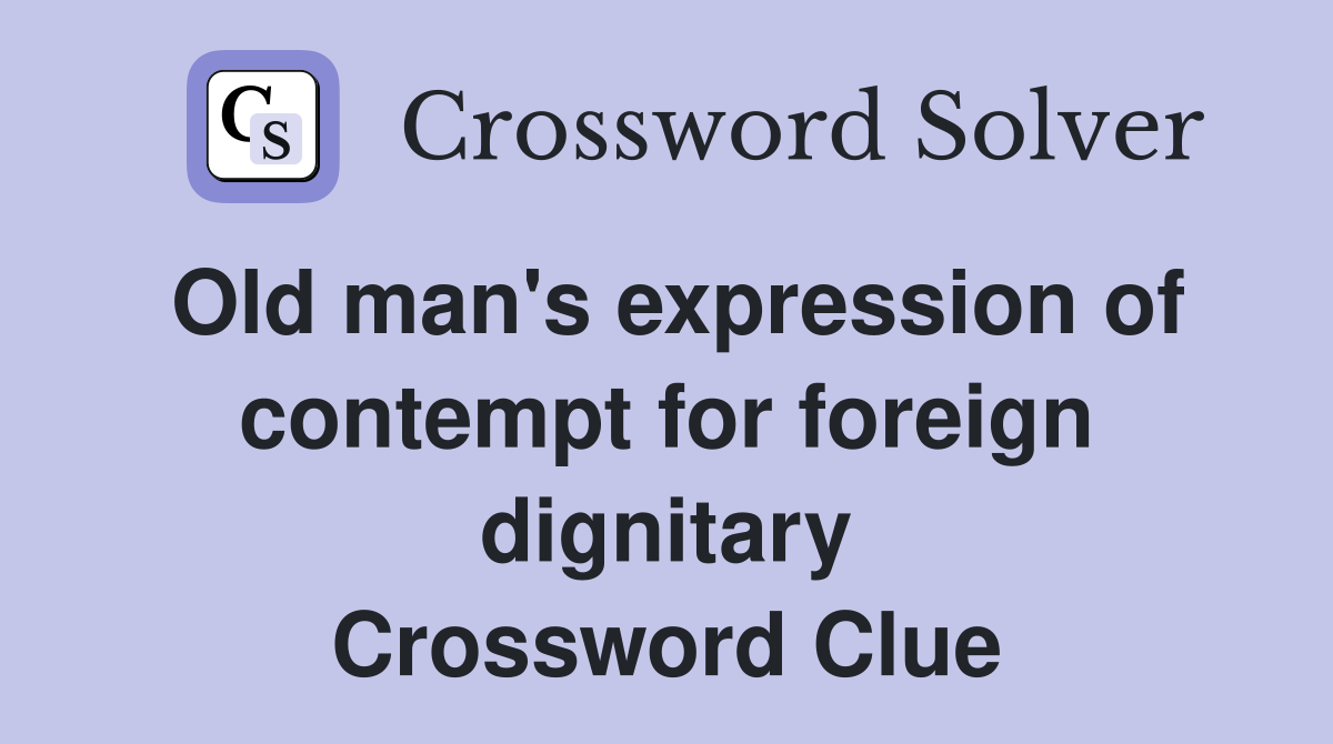 Old man's expression of contempt for foreign dignitary Crossword Clue