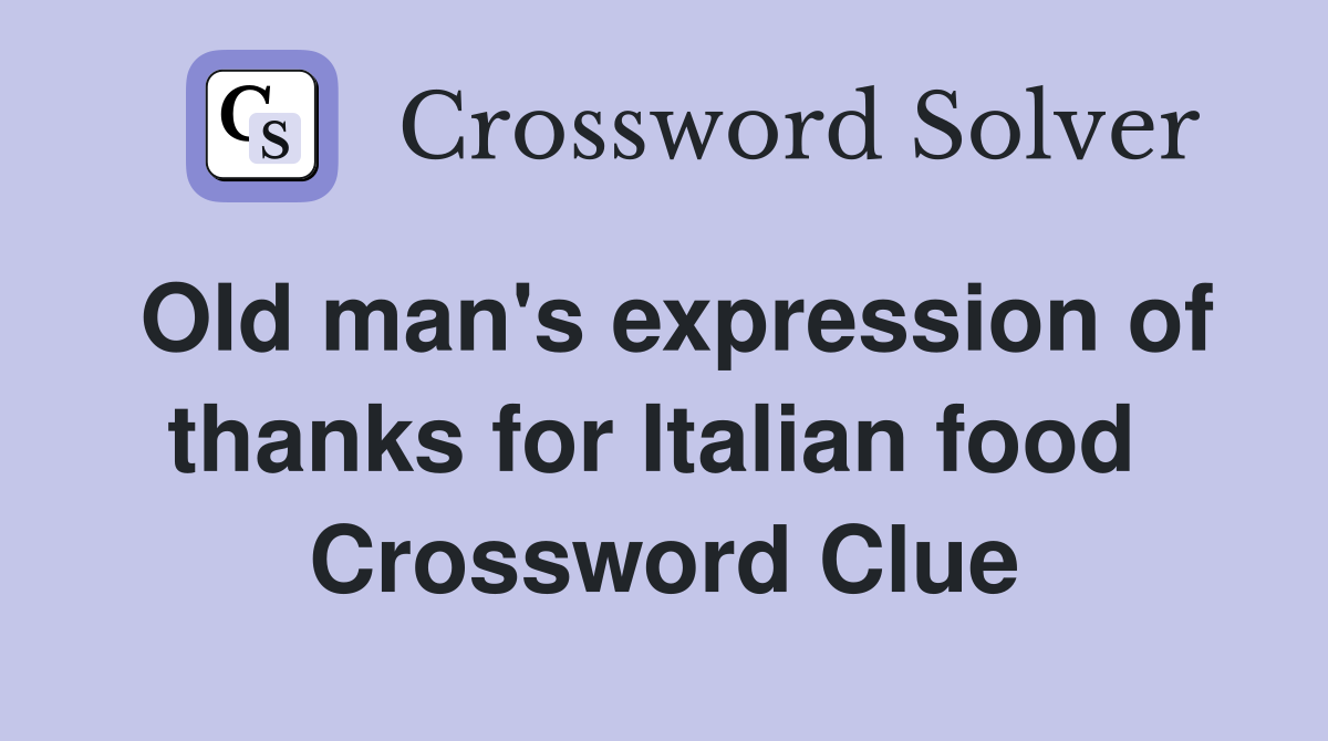 Old man's expression of thanks for Italian food  Crossword Clue