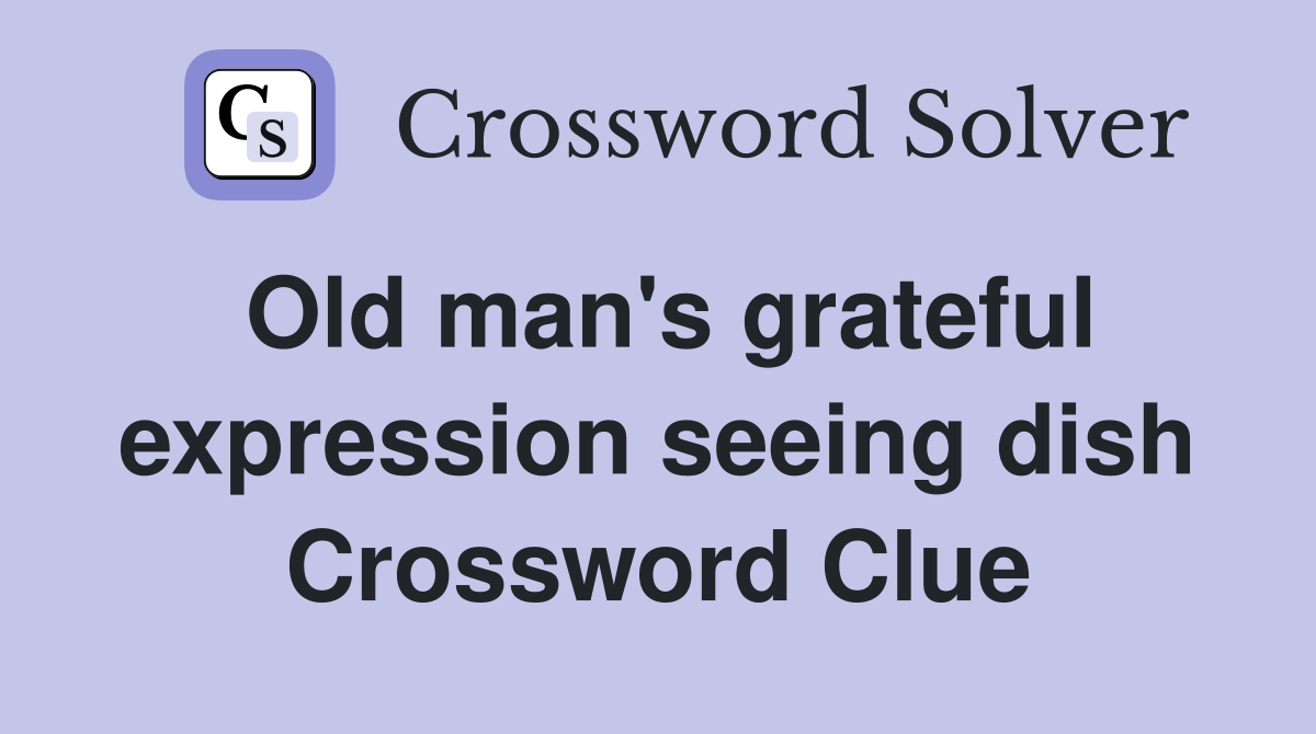Old man's grateful expression seeing dish Crossword Clue