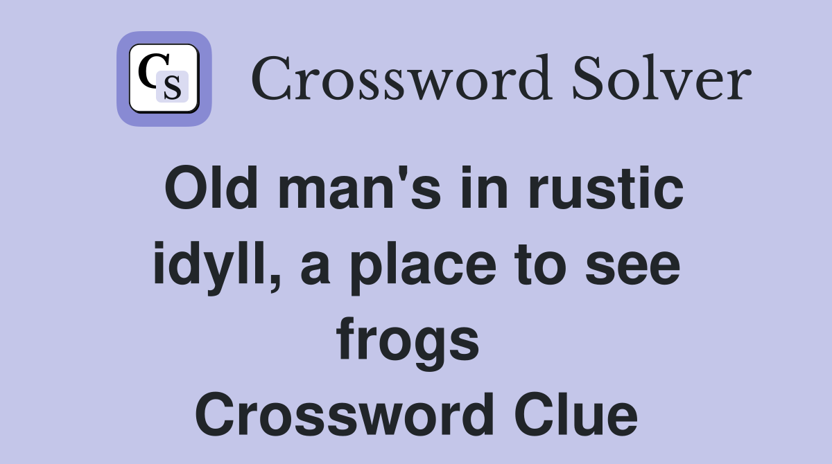 Old man's in rustic idyll, a place to see frogs  Crossword Clue