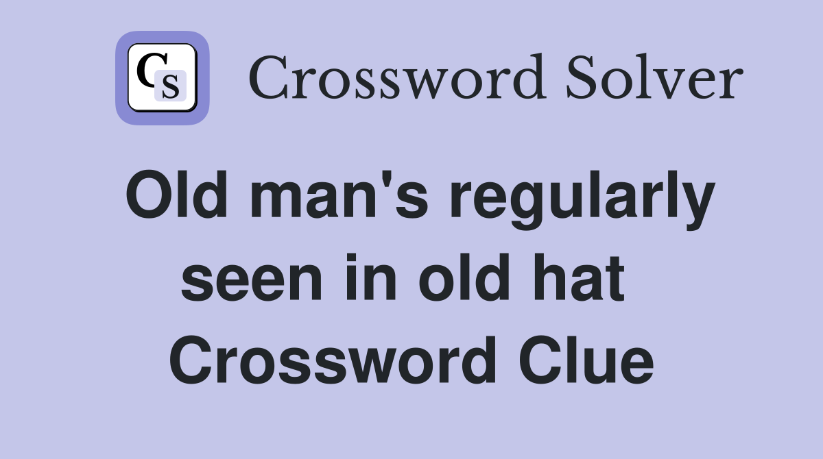 Old man's regularly seen in old hat  Crossword Clue