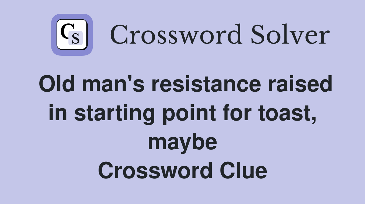 Old man's resistance raised in starting point for toast, maybe Crossword Clue