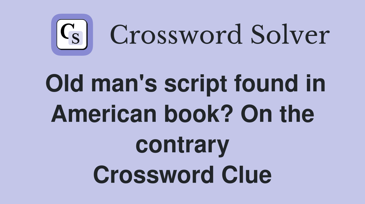 Old man's script found in American book? On the contrary Crossword Clue