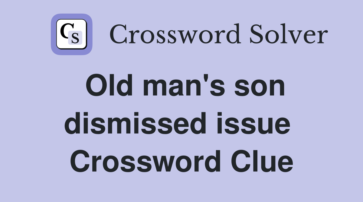 Old man's son dismissed issue  Crossword Clue