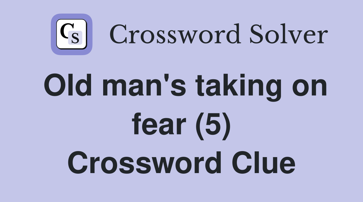 Old man's taking on fear (5) Crossword Clue