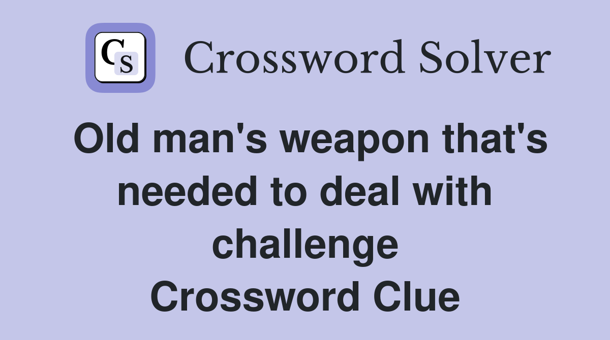 Old man's weapon that's needed to deal with challenge Crossword Clue