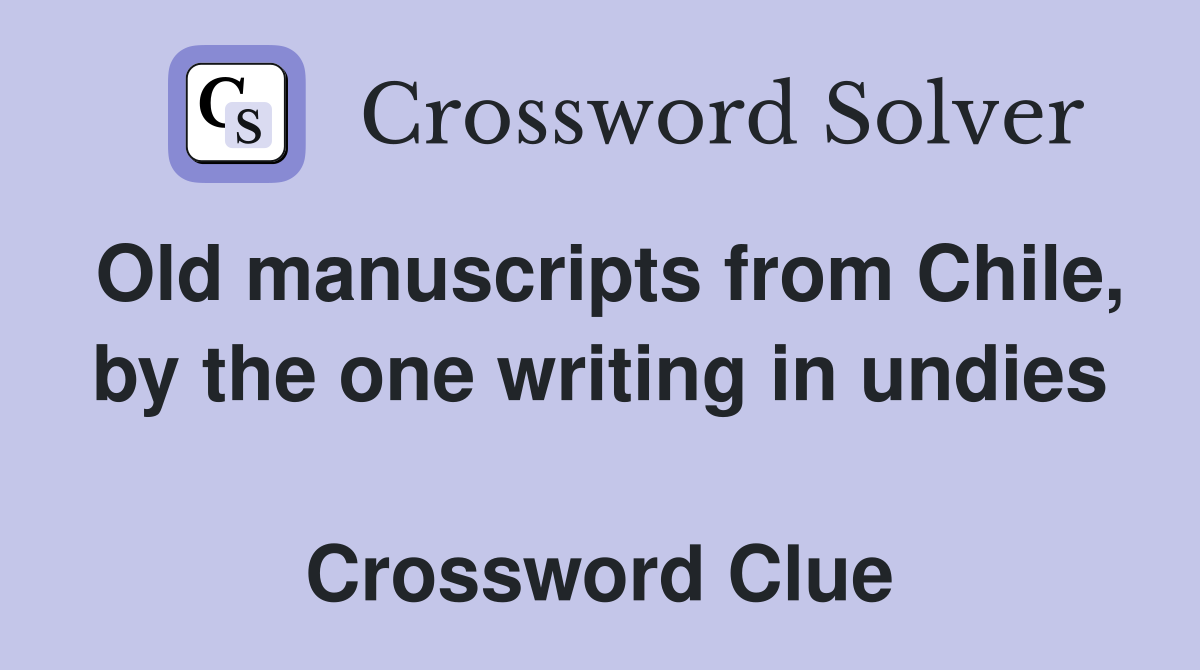Old manuscripts from Chile, by the one writing in undies  Crossword Clue