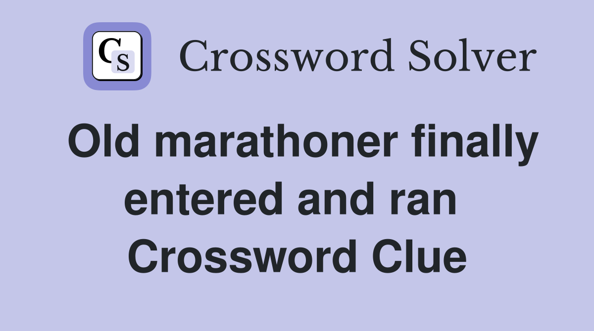 Old marathoner finally entered and ran  Crossword Clue