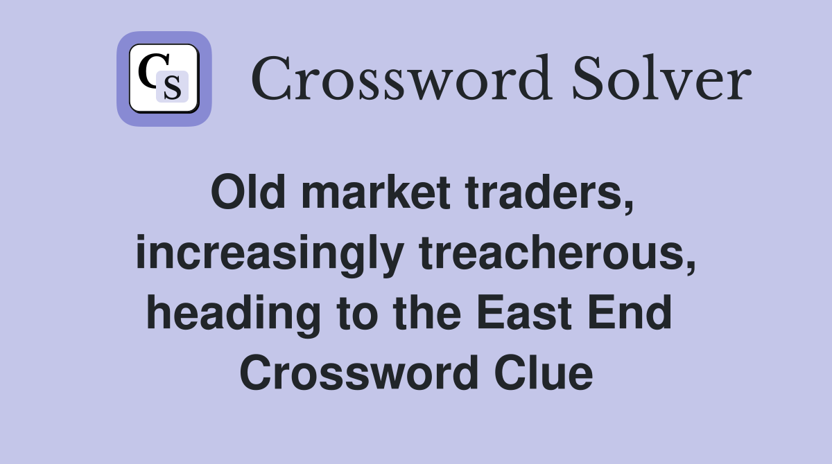 Old market traders, increasingly treacherous, heading to the East End  Crossword Clue