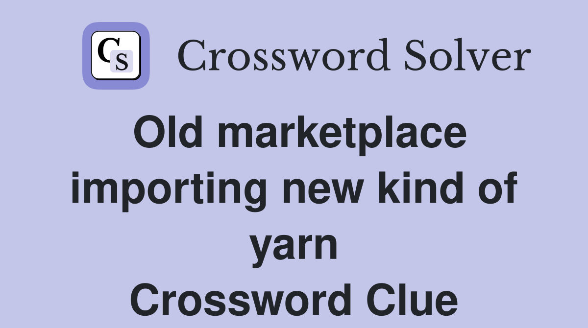 Old marketplace importing new kind of yarn Crossword Clue