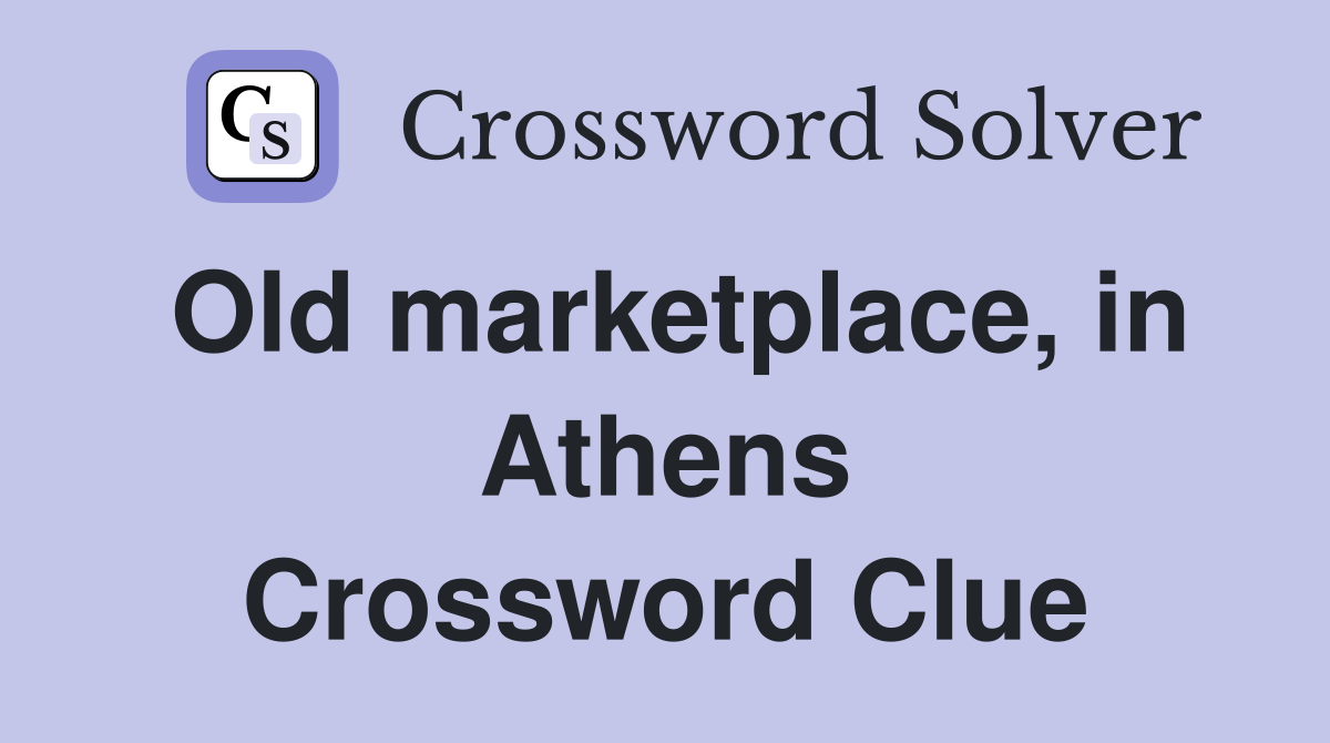 Old marketplace, in Athens Crossword Clue