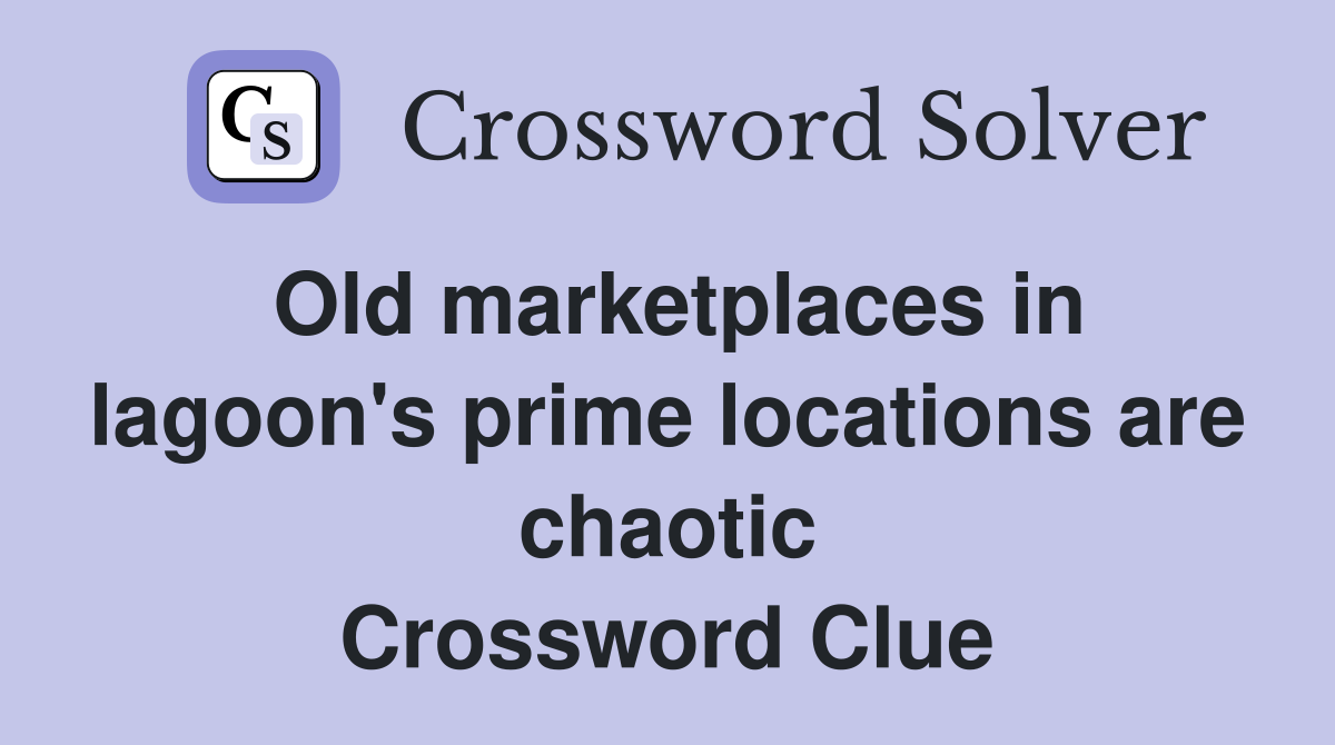 Old marketplaces in lagoon's prime locations are chaotic Crossword Clue