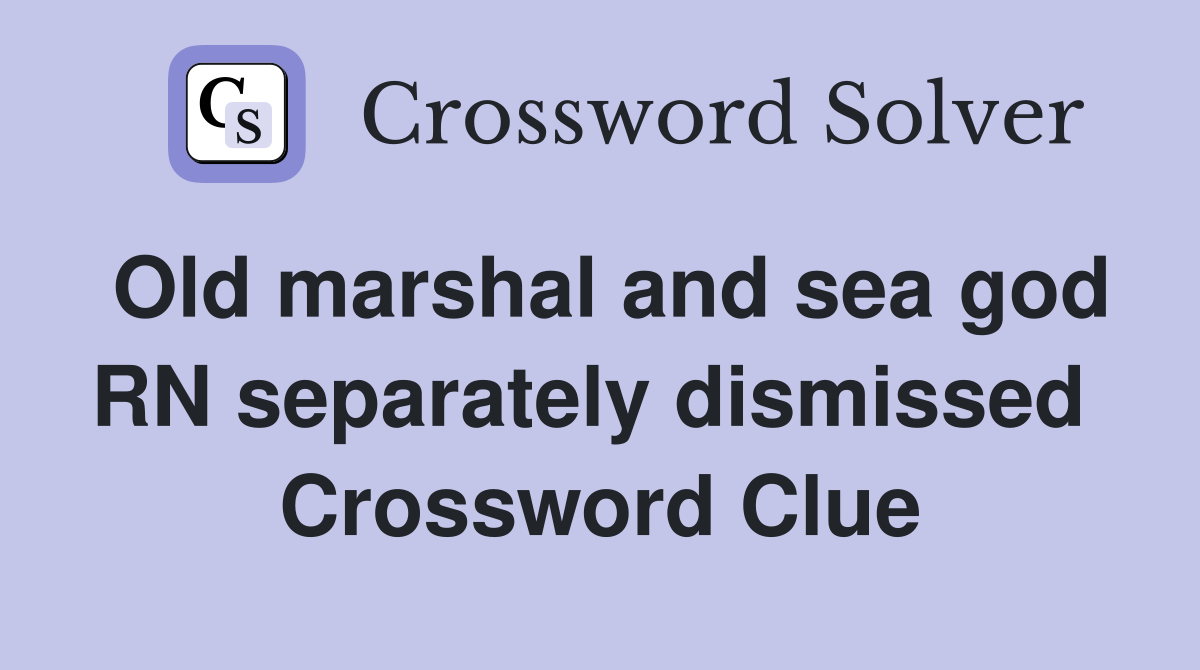 Old marshal and sea god RN separately dismissed  Crossword Clue